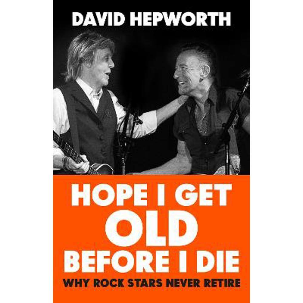 Hope I Get Old Before I Die: Why rock stars never retire (Hardback) - David Hepworth